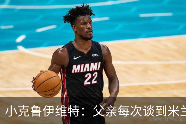 小克鲁伊维特：父亲每次谈到米兰都充满爱意，能理解那种感受
