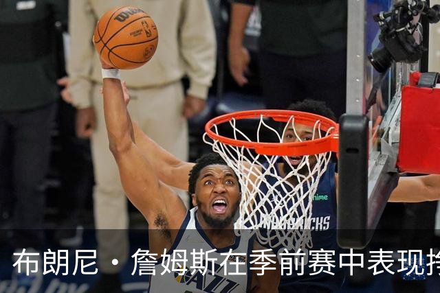 布朗尼·詹姆斯在季前赛中表现挣扎，湖人队表示他受到伤病困扰