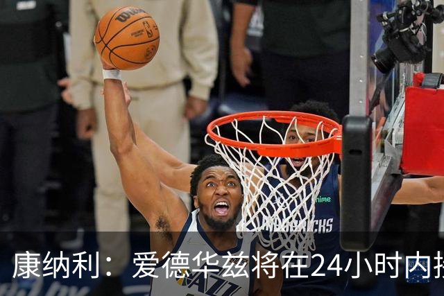 康纳利：爱德华兹将在24小时内接受手术 他不会缺席整个赛季